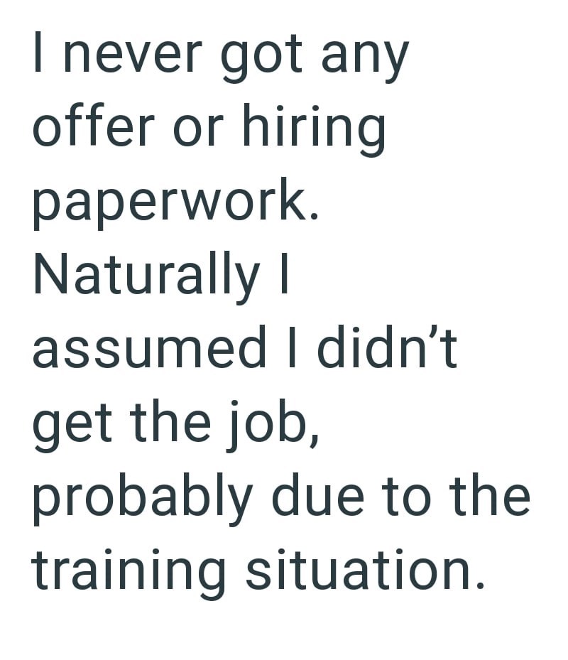 I never got any offer or hiring paperwork. Naturally I assumed I didn't get the job, probably due to the training situation.