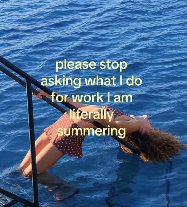 please stop asking what I do for work I am literally summering