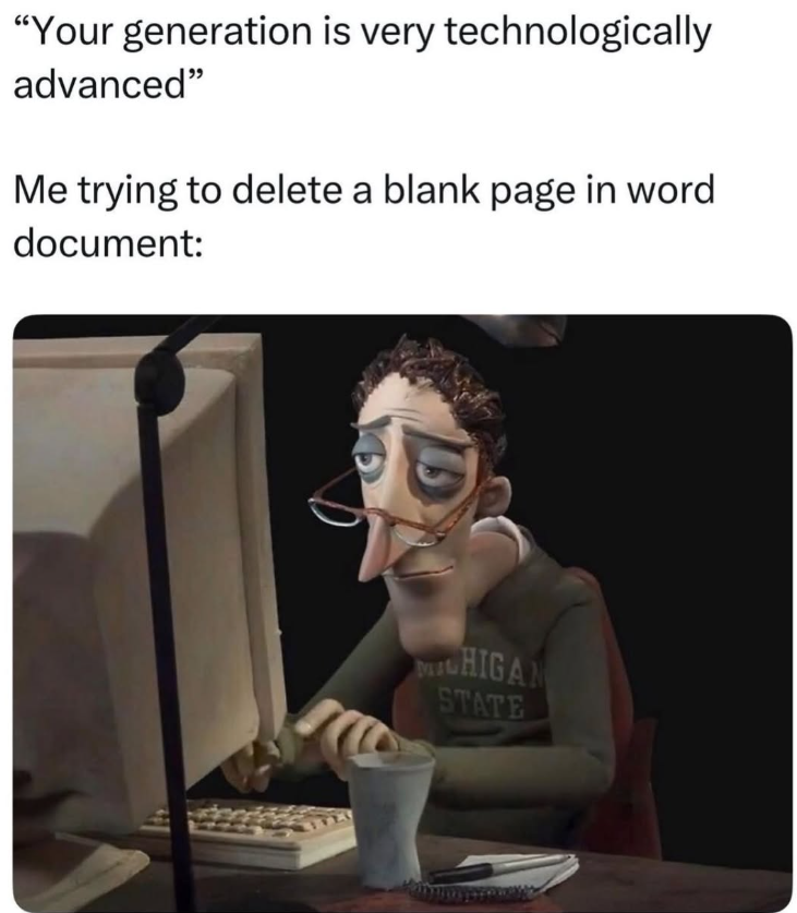 "Your generation is very technologically advanced" Me trying to delete a blank page in word document: HIGAN STATE