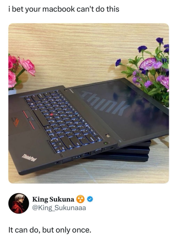 i bet your macbook can't do this ThinkPad Think King Sukuna @King_Sukunaaa It can do, but only once.