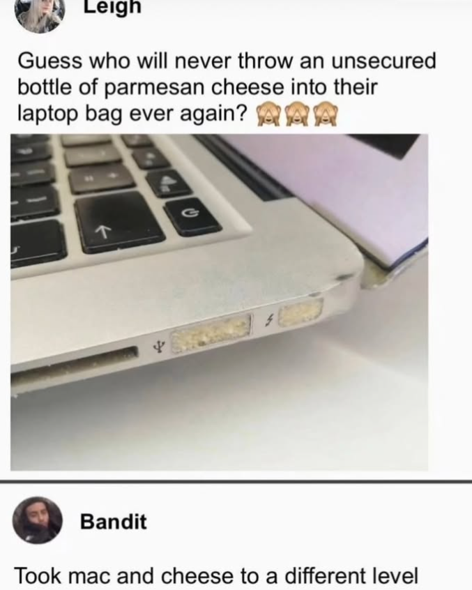 Leigh Guess who will never throw an unsecured bottle of parmesan cheese into their laptop bag ever again? T G 5 ㄓ Bandit Took mac and cheese to a different level