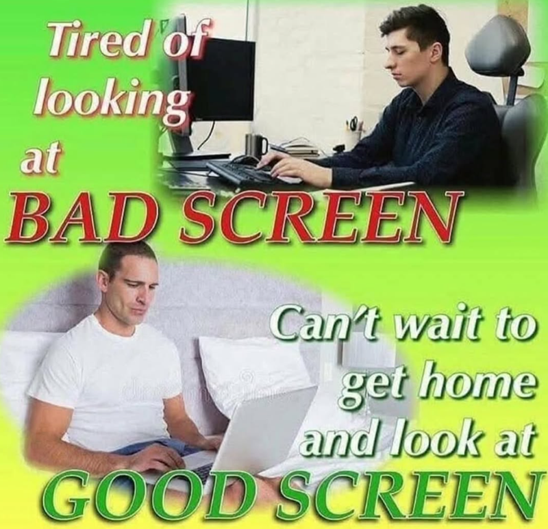 Tired of looking at BAD SCREEN Can't wait to get home and look at GOOD SCREEN