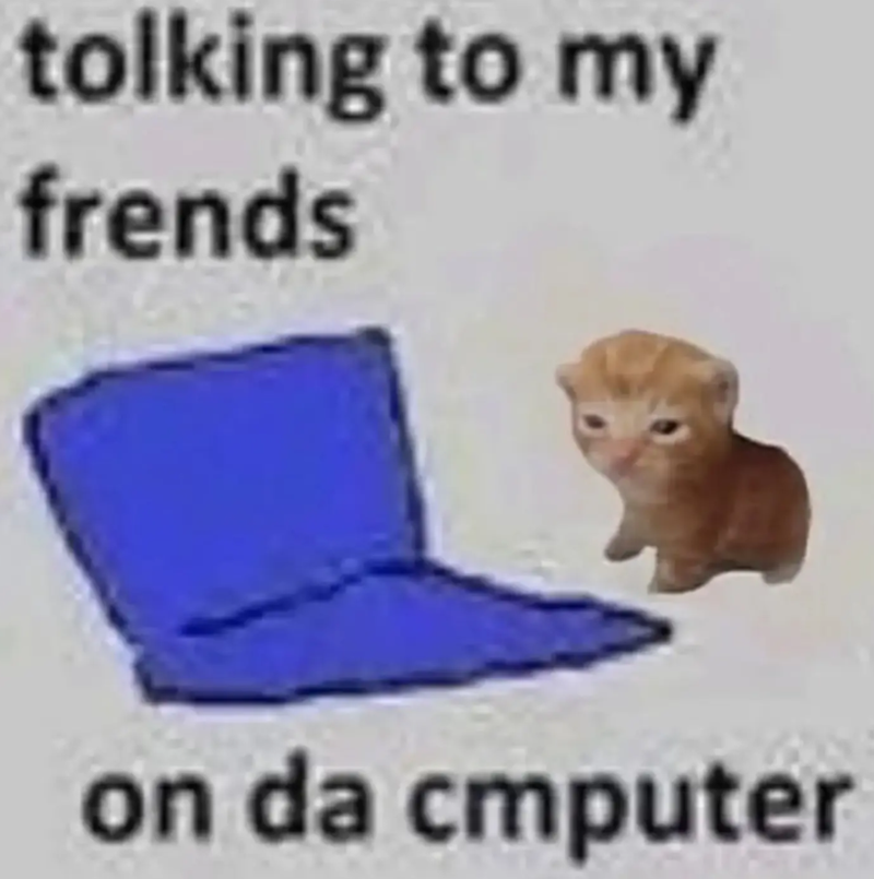tolking to my frends on da cmputer