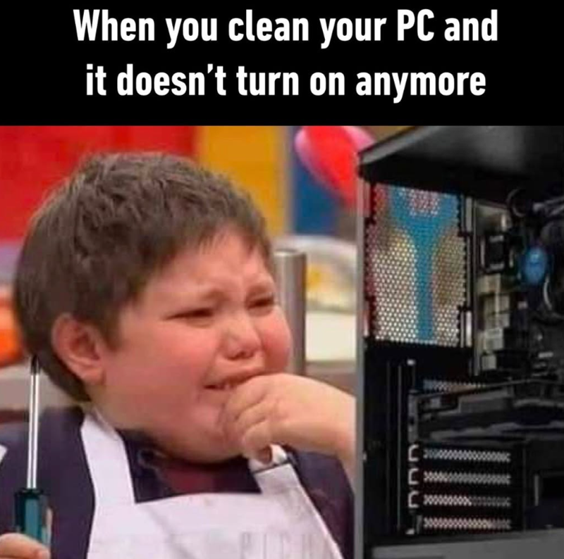 When you clean your PC and it doesn't turn on anymore C C