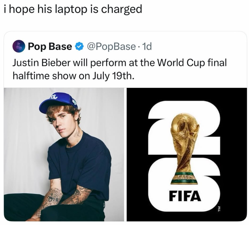 i hope his laptop is charged Pop Base @PopBase. 1d Justin Bieber will perform at the World Cup final halftime show on July 19th. WORLD FIFA TM