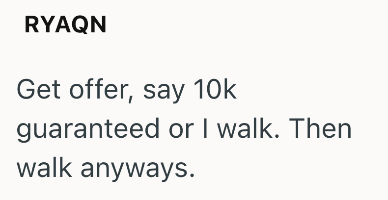 RYAQN Get offer, say 10k guaranteed or I walk. Then walk anyways.
