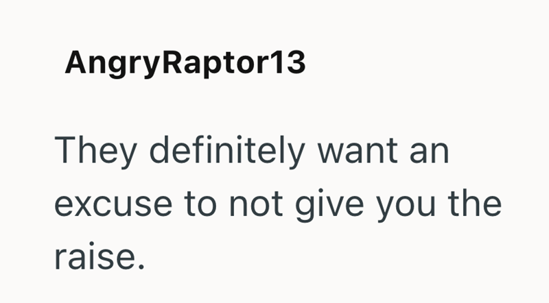 AngryRaptor13 They definitely want an excuse to not give you the raise.