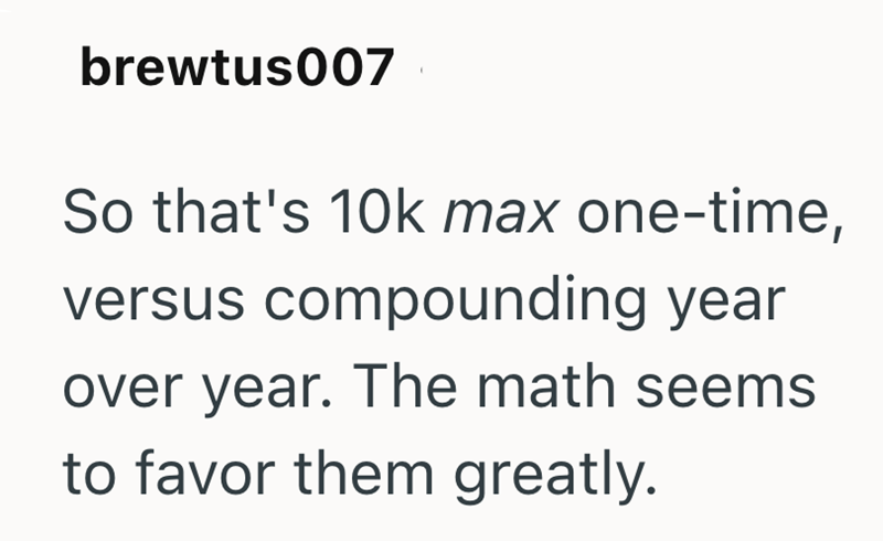 brewtus007 So that's 10k max one-time, versus compounding year over year. The math seems to favor them greatly.