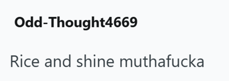 Odd-Thought4669 Rice and shine muthafucka