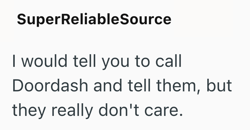 SuperReliableSource I would tell you to call Doordash and tell them, but they really don't care.