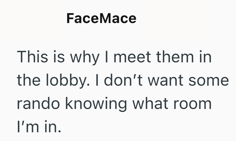 FaceMace This is why I meet them in the lobby. I don't want some rando knowing what room I'm in.