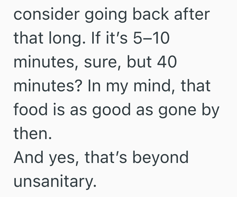 consider going back after that long. If it's 5-10 minutes, sure, but 40 minutes? In my mind, that food is as good as gone by then. And yes, that's beyond unsanitary.