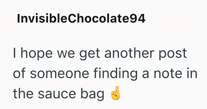 InvisibleChocolate94 I hope we get another post of someone finding a note in the sauce bag