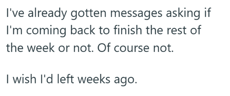 I've already gotten messages asking if I'm coming back to finish the rest of the week or not. Of course not. I wish I'd left weeks ago.