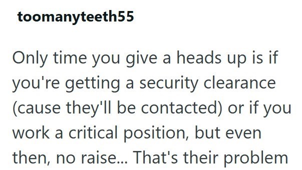 toomanyteeth55 Only time you give a heads up is if you're getting a security clearance (cause they'll be contacted) or if you work a critical position, but even then, no raise... That's their problem