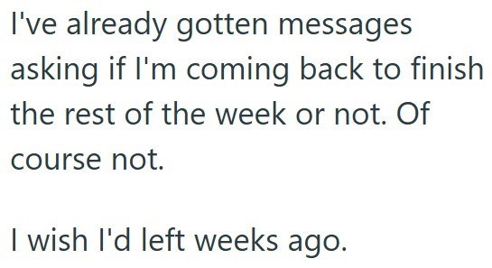 I've already gotten messages asking if I'm coming back to finish the rest of the week or not. Of course not. I wish I'd left weeks ago.