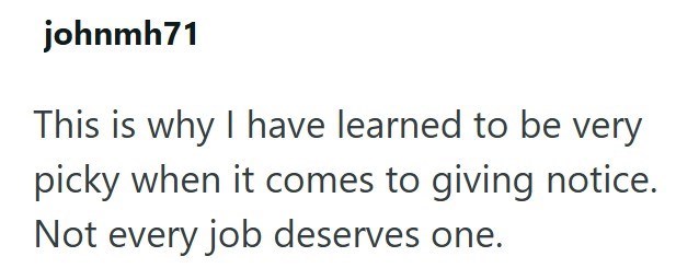 johnmh71 This is why I have learned to be very picky when it comes to giving notice. Not every job deserves one.