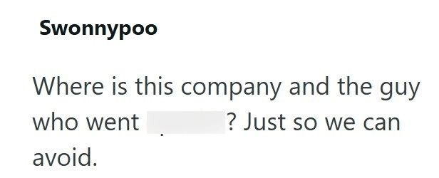 Swonnypoo Where is this company and the guy who went avoid. ? Just so we can