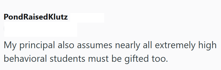 Pond RaisedKlutz My principal also assumes nearly all extremely high behavioral students must be gifted too.