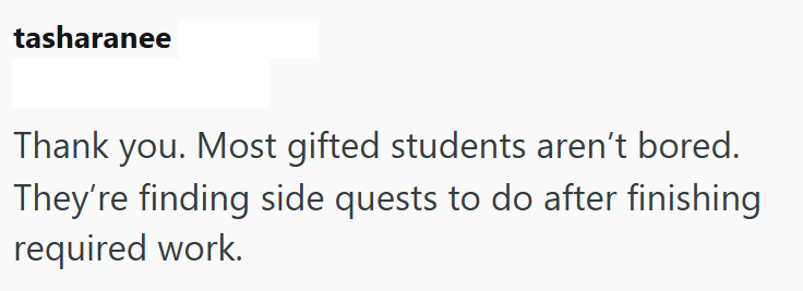 tasharanee Thank you. Most gifted students aren't bored. They're finding side quests to do after finishing required work.