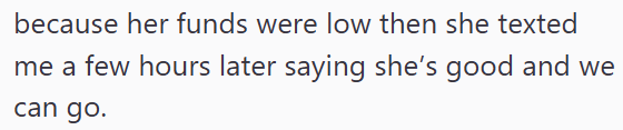 because her funds were low then she texted me a few hours later saying she's good and we can go.