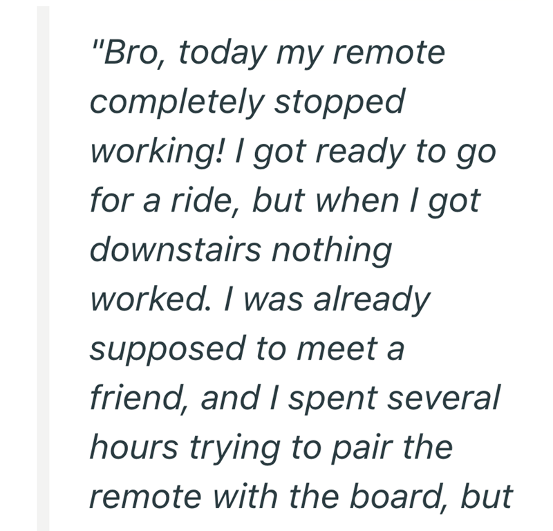 "Bro, today my remote completely stopped working! I got ready to go for a ride, but when I got downstairs nothing worked. I was already supposed to meet a friend, and I spent several hours trying to pair the remote with the board, but