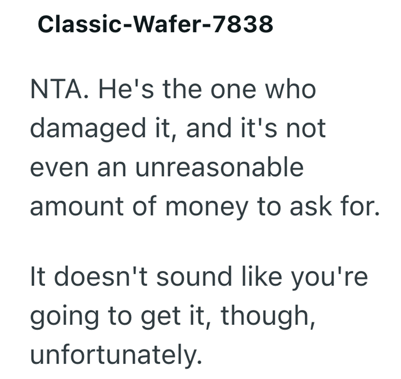 Classic-Wafer-7838 NTA. He's the one who damaged it, and it's not even an unreasonable amount of money to ask for. It doesn't sound like you're going to get it, though, unfortunately.