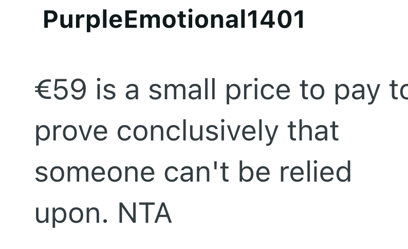 PurpleEmotional1401 €59 is a small price to pay to prove conclusively that someone can't be relied upon. NTA