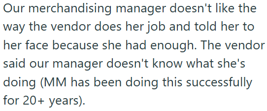 Our merchandising manager doesn't like the way the vendor does her job and told her to her face because she had enough. The vendor said our manager doesn't know what she's doing (MM has been doing this successfully for 20+ years).