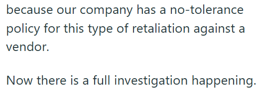 because our company has a no-tolerance policy for this type of retaliation against a vendor. Now there is a full investigation happening.