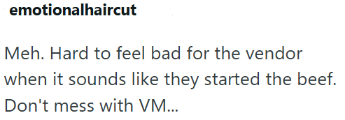emotionalhaircut Meh. Hard to feel bad for the vendor when it sounds like they started the beef. Don't mess with VM...