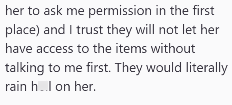 her to ask me permission in the first place) and I trust they will not let her have access to the items without talking to me first. They would literally rain hol on her.