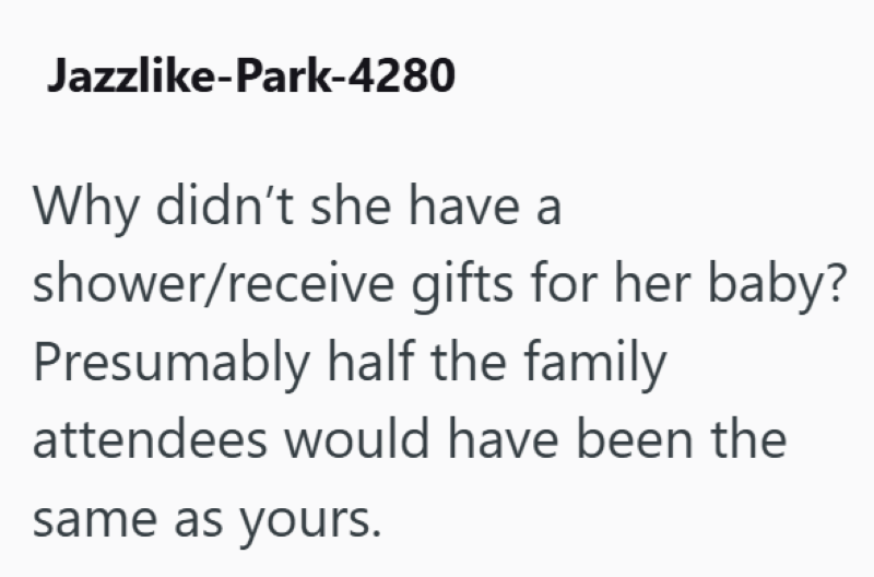 Jazzlike-Park-4280 Why didn't she have a shower/receive gifts for her baby? Presumably half the family attendees would have been the same as yours.