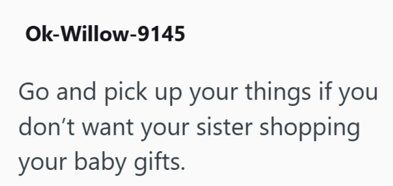 Ok-Willow-9145 Go and pick up your things if you don't want your sister shopping your baby gifts.