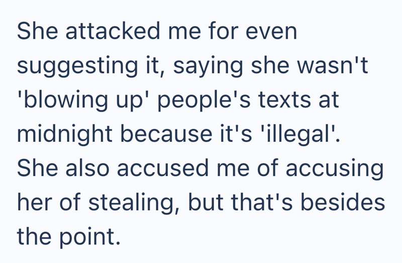 She attacked me for even suggesting it, saying she wasn't 'blowing up' people's texts at midnight because it's 'illegal'. She also accused me of accusing her of stealing, but that's besides the point.
