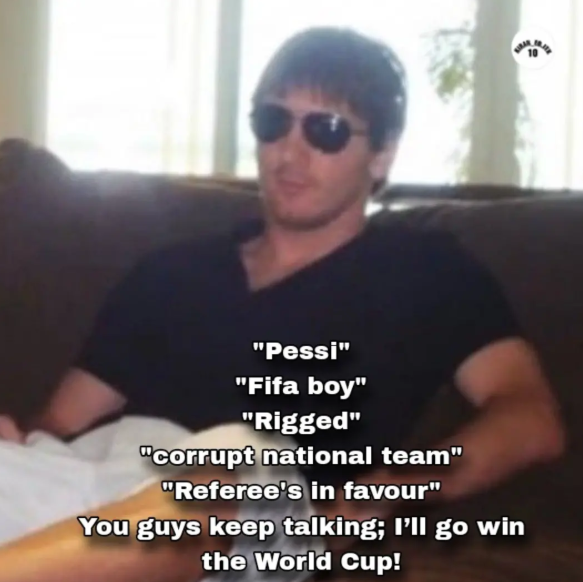 "Pessi" "Fifa boy" "Rigged" "corrupt national team" "Referee's in favour" You guys keep talking; I'll go win the World Cup!