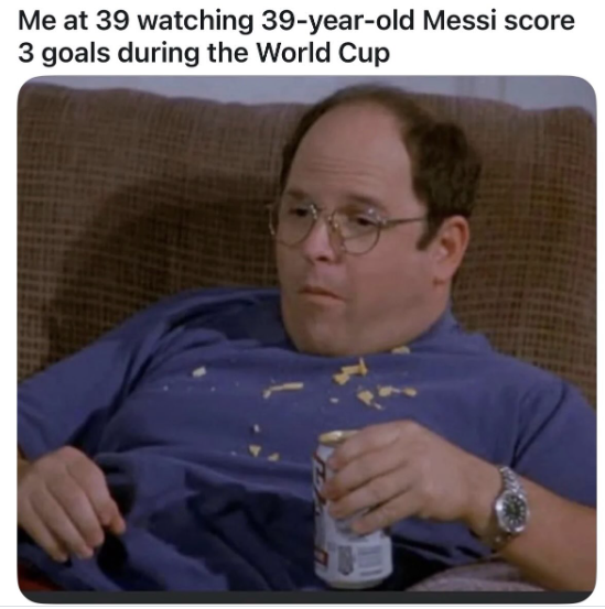 Me at 39 watching 39-year-old Messi score 3 goals during the World Cup