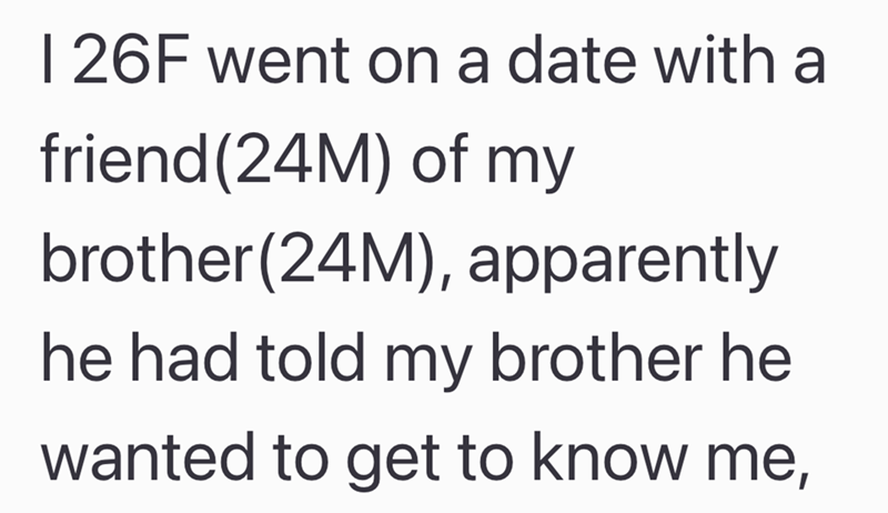 I 26F went on a date with a friend(24M) of my brother (24M), apparently he had told my brother he wanted to get to know me,