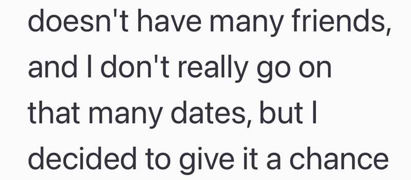 doesn't have many friends, and I don't really go on that many dates, but I decided to give it a chance