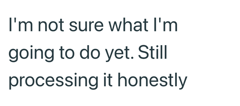 I'm not sure what I'm going to do yet. Still processing it honestly