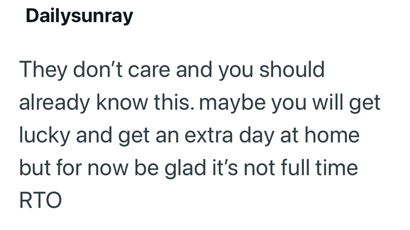 Dailysunray They don't care and you should already know this. maybe you will get lucky and get an extra day at home but for now be glad it's not full time RTO