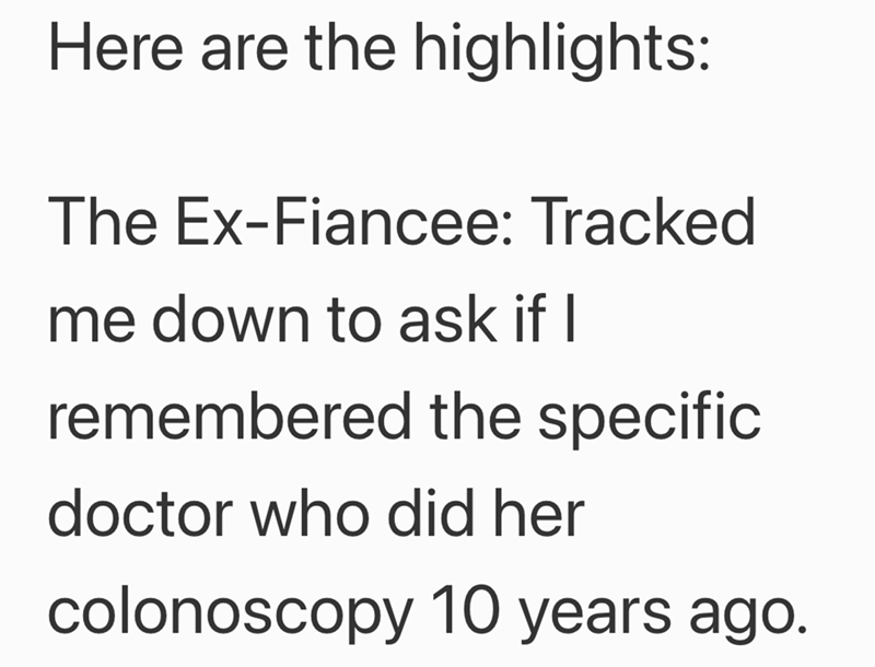 Here are the highlights: The Ex-Fiancee: Tracked me down to ask if I remembered the specific doctor who did her colonoscopy 10 years ago.