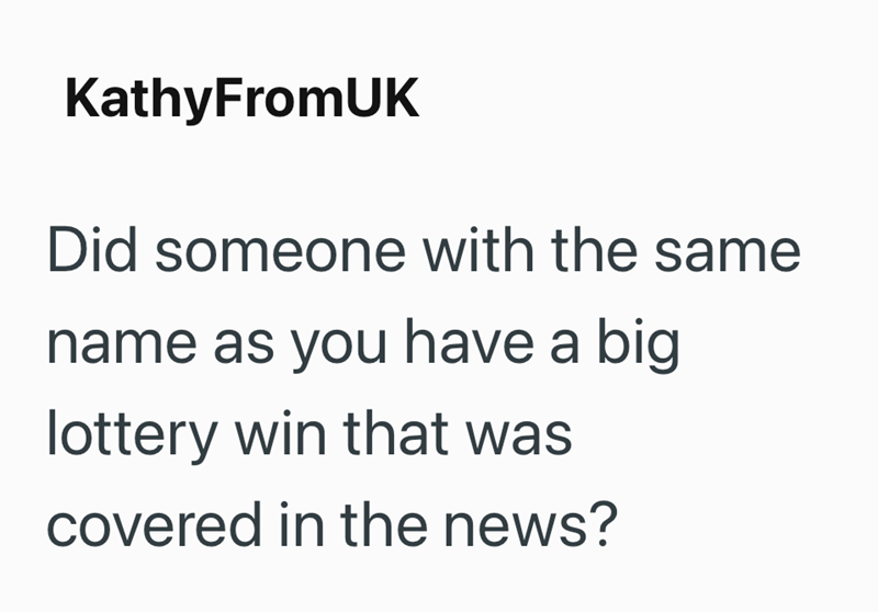 KathyFromUK Did someone with the same name as you have a big lottery win that was covered in the news?
