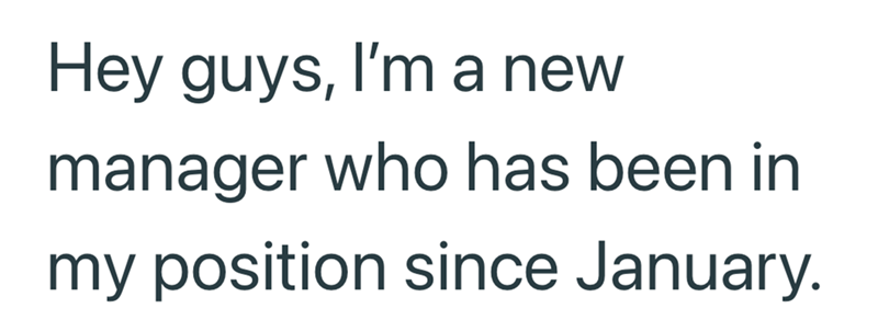 Hey guys, I'm a new manager who has been in my position since January.