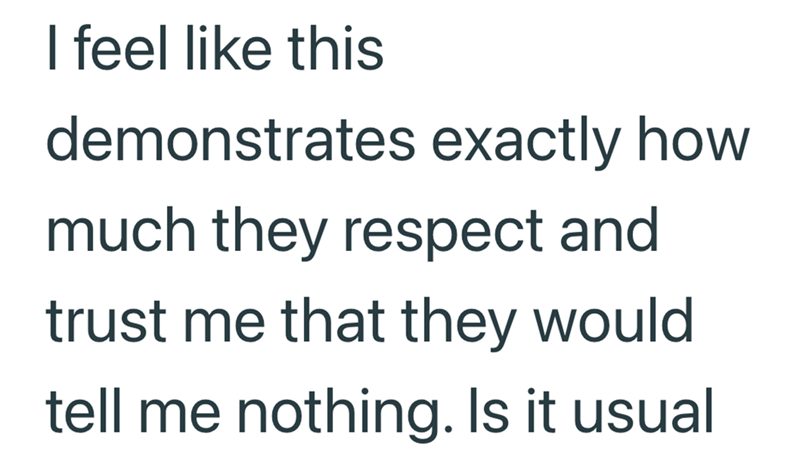 I feel like this demonstrates exactly how much they respect and trust me that they would tell me nothing. Is it usual