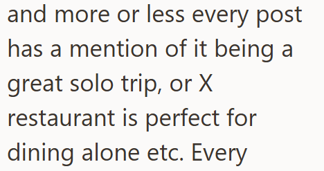 and more or less every post has a mention of it being a great solo trip, or X restaurant is perfect for dining alone etc. Every