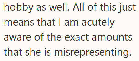 hobby as well. All of this just means that I am acutely aware of the exact amounts that she is misrepresenting.