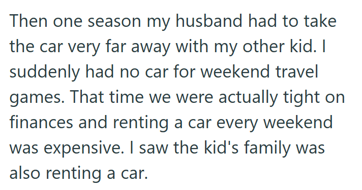 Then one season my husband had to take the car very far away with my other kid. I suddenly had no car for weekend travel games. That time we were actually tight on finances and renting a car every weekend was expensive. I saw the kid's family was also renting a car.