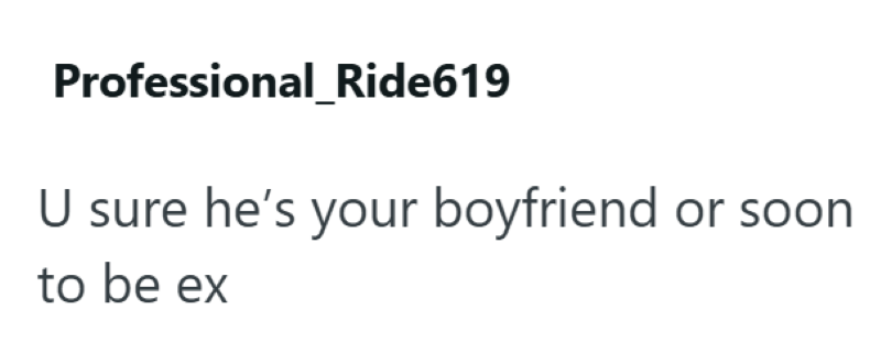 Professional_Ride619 U sure he's your boyfriend or soon to be ex