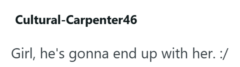 Cultural-Carpenter46 Girl, he's gonna end up with her. :/
